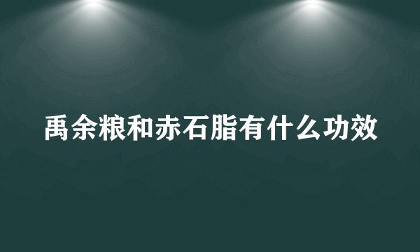 禹余粮和赤石脂有什么功效