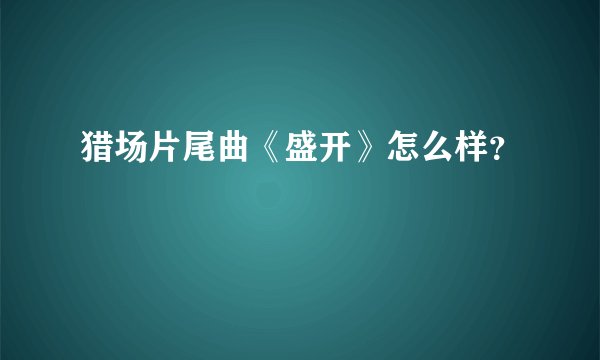 猎场片尾曲《盛开》怎么样？