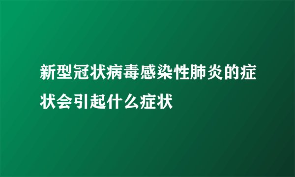 新型冠状病毒感染性肺炎的症状会引起什么症状