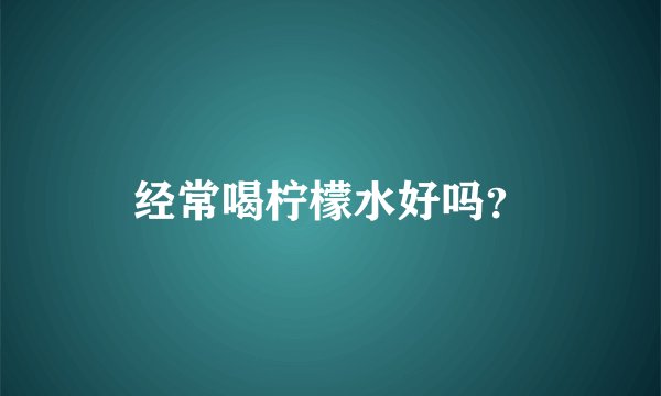 经常喝柠檬水好吗？