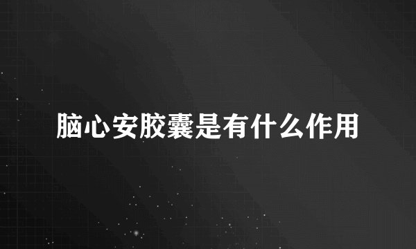 脑心安胶囊是有什么作用