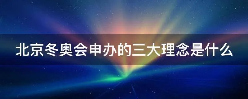 北京冬奥会申办的三大理念是什么