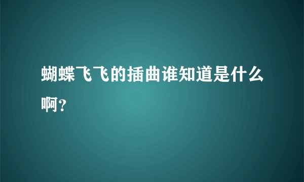 蝴蝶飞飞的插曲谁知道是什么啊？