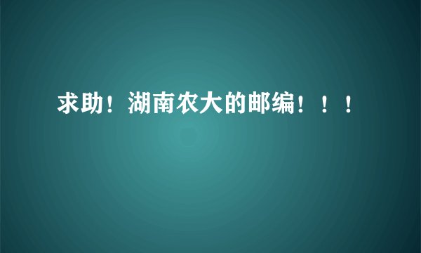 求助！湖南农大的邮编！！！