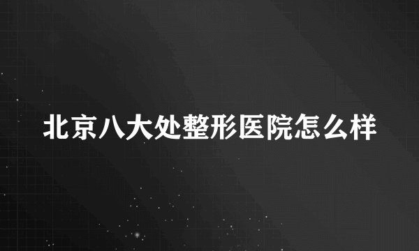 北京八大处整形医院怎么样