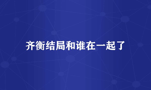 齐衡结局和谁在一起了