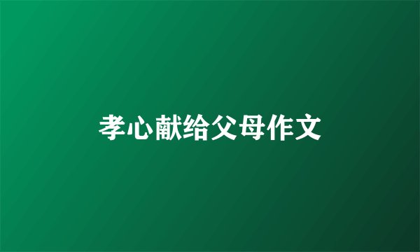 孝心献给父母作文