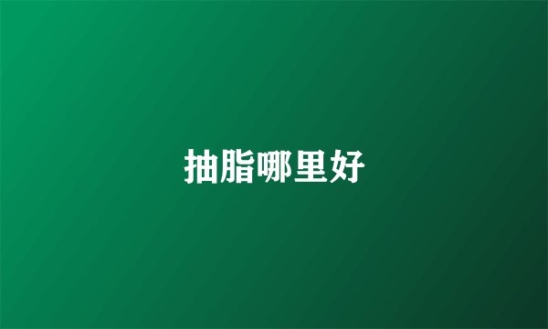 抽脂哪里好