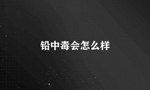 铅中毒会怎么样