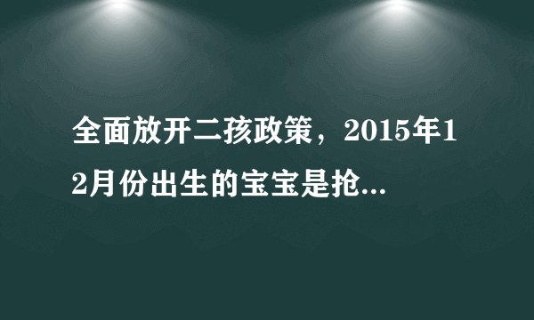 全面放开二孩政策，2015年12月份出生的宝宝是抢生还是超生。
