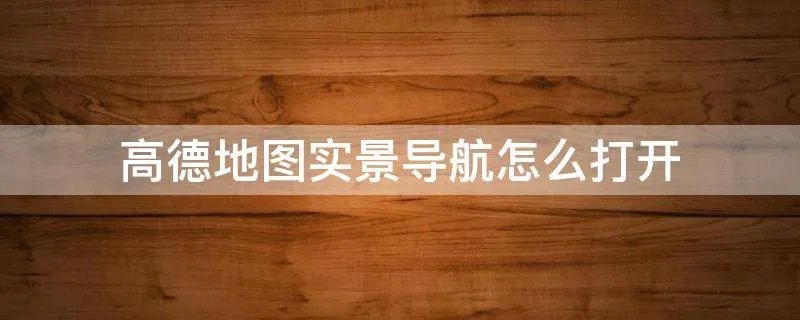 高德地图实景导航怎么打开