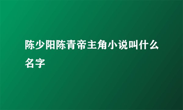 陈少阳陈青帝主角小说叫什么名字