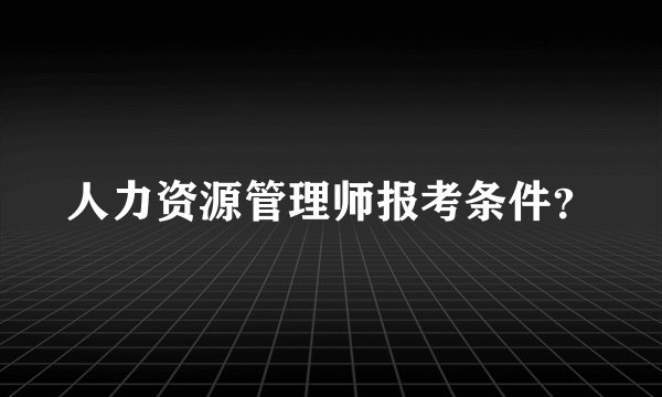 人力资源管理师报考条件?