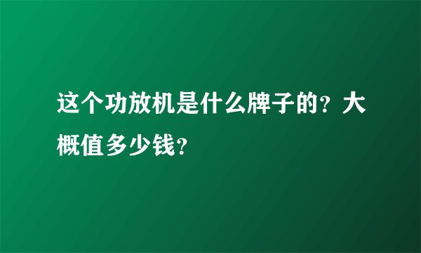 这个功放机是什么牌子的？大概值多少钱？