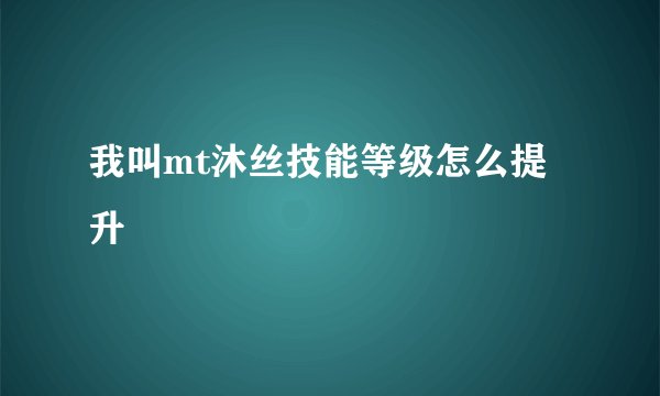 我叫mt沐丝技能等级怎么提升