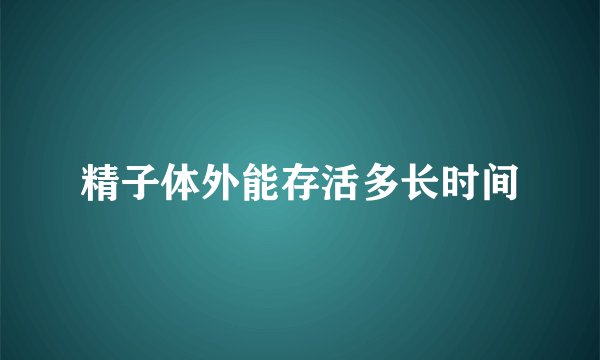 精子体外能存活多长时间