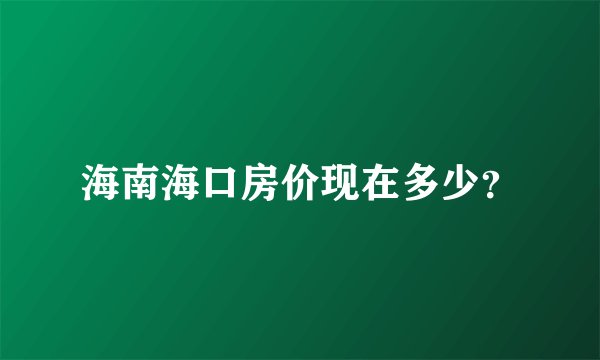 海南海口房价现在多少？