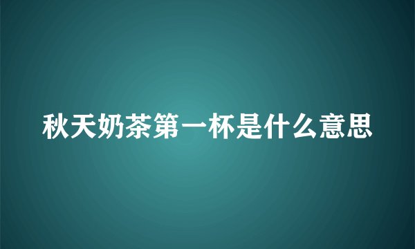 秋天奶茶第一杯是什么意思