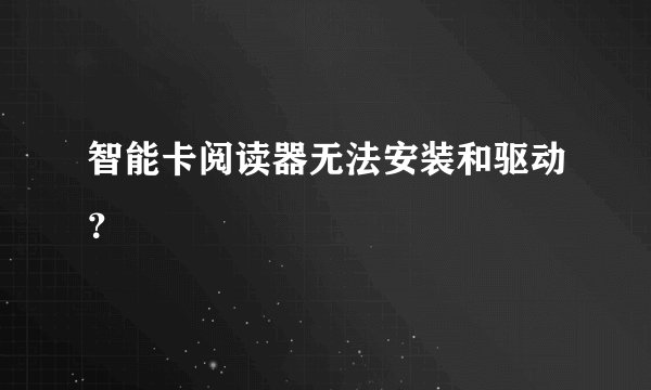 智能卡阅读器无法安装和驱动？