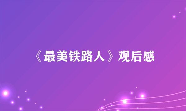 《最美铁路人》观后感
