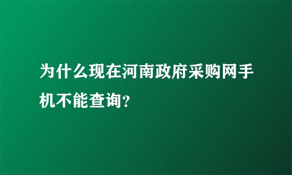 为什么现在河南政府采购网手机不能查询？