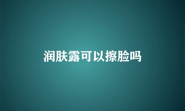 润肤露可以擦脸吗