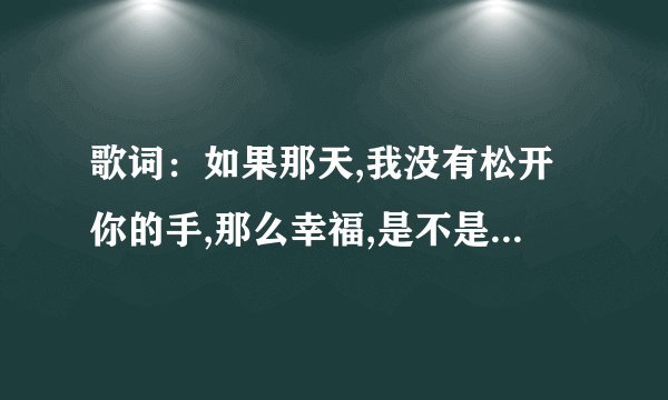 歌词:如果那天,我没有松开你的手,那么幸福,是不是不会远走这个歌名是啥?