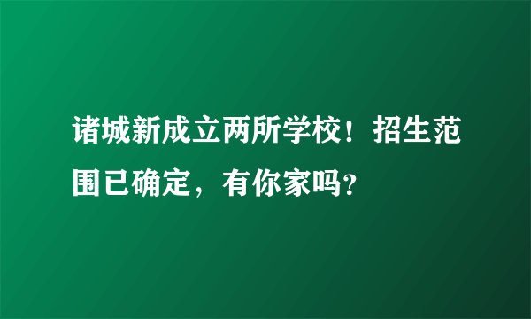 诸城新成立两所学校!招生范围已确定,有你家吗?