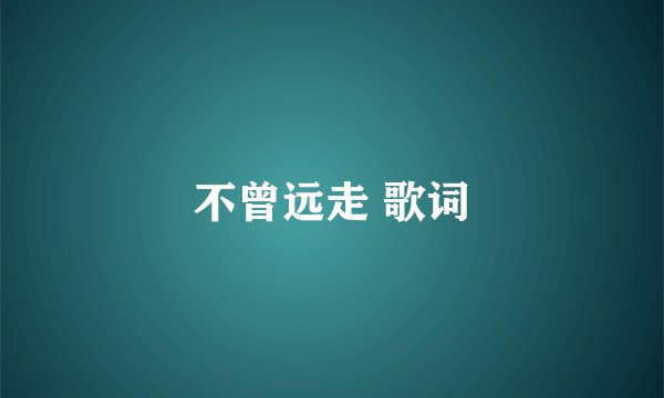 不曾远走 歌词