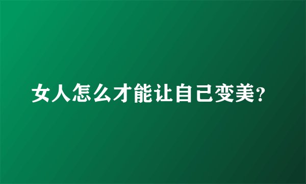 女人怎么才能让自己变美？
