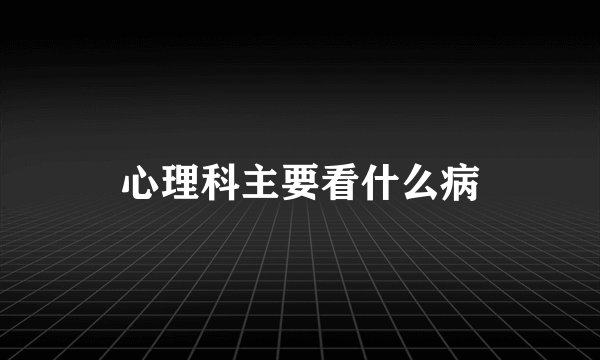 心理科主要看什么病