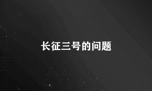 长征三号的问题