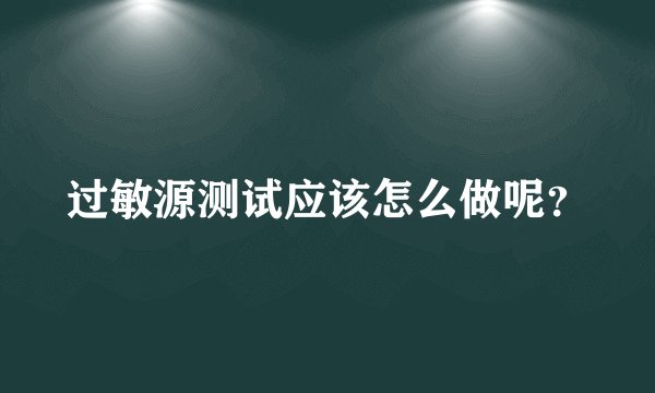 过敏源测试应该怎么做呢？