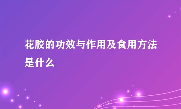 花胶的功效与作用及食用方法是什么