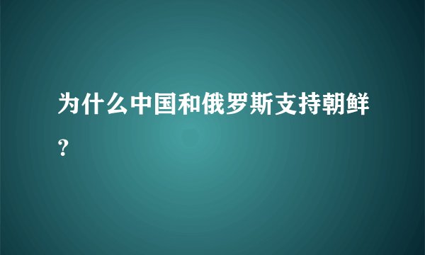 为什么中国和俄罗斯支持朝鲜？