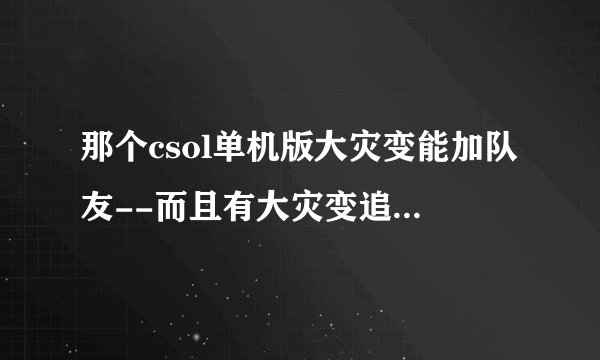 那个csol单机版大灾变能加队友--而且有大灾变追击和机甲风暴