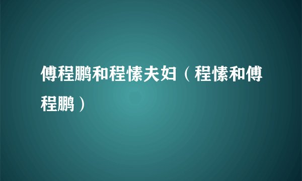 傅程鹏和程愫夫妇（程愫和傅程鹏）