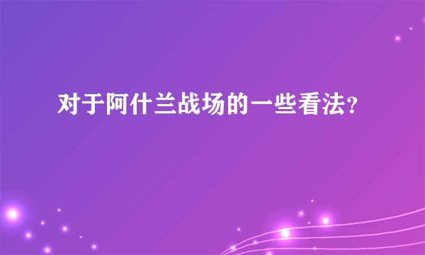对于阿什兰战场的一些看法？