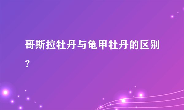 哥斯拉牡丹与龟甲牡丹的区别？