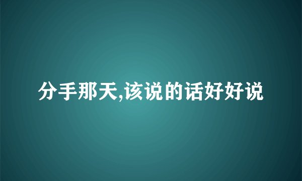 分手那天,该说的话好好说