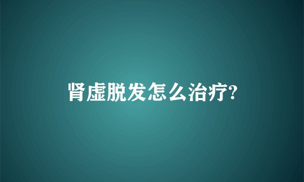 肾虚脱发怎么治疗?