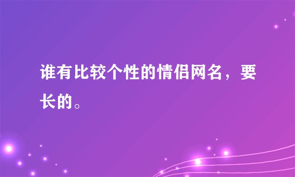 谁有比较个性的情侣网名，要长的。