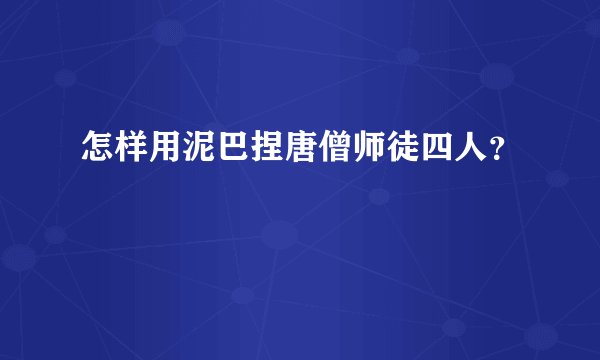 怎样用泥巴捏唐僧师徒四人？