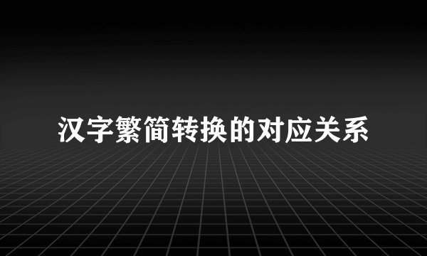 汉字繁简转换的对应关系