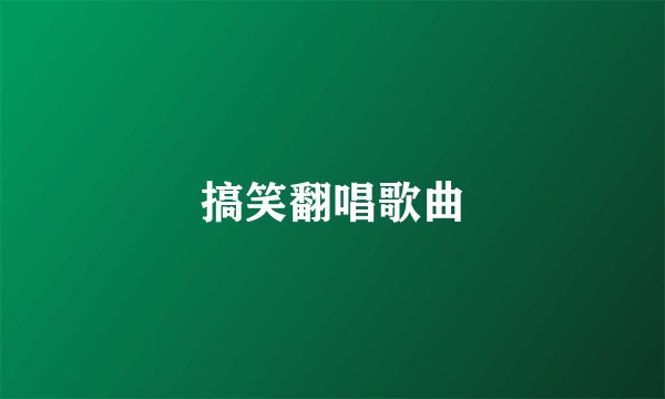 搞笑翻唱歌曲