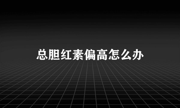 总胆红素偏高怎么办