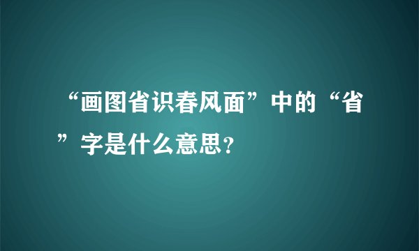 “画图省识春风面”中的“省”字是什么意思?