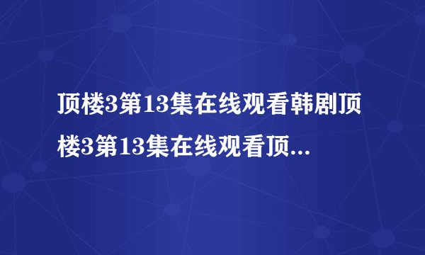 顶楼3第13集在线观看韩剧顶楼3第13集在线观看顶楼第三季第13集在哪看
