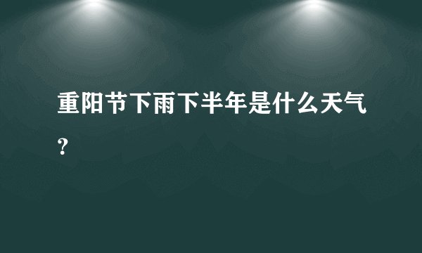 重阳节下雨下半年是什么天气？
