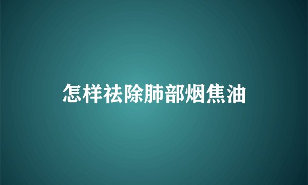 怎样祛除肺部烟焦油